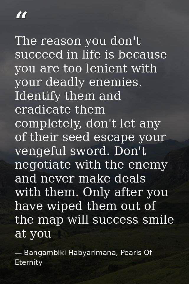 The reason you don't succeed in life is because you are too lenient with your deadly enemies. Identify them and eradicat — Bangambiki Habyarimana, Pearls Of Eternity