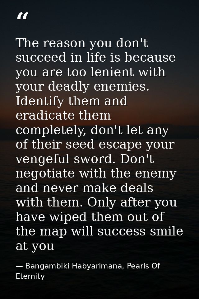 The reason you don't succeed in life is because you are too lenient with your deadly enemies. Identify them and eradicat — Bangambiki Habyarimana, Pearls Of Eternity