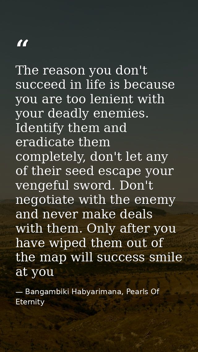 The reason you don't succeed in life is because you are too lenient with your deadly enemies. Identify them and eradicat — Bangambiki Habyarimana, Pearls Of Eternity