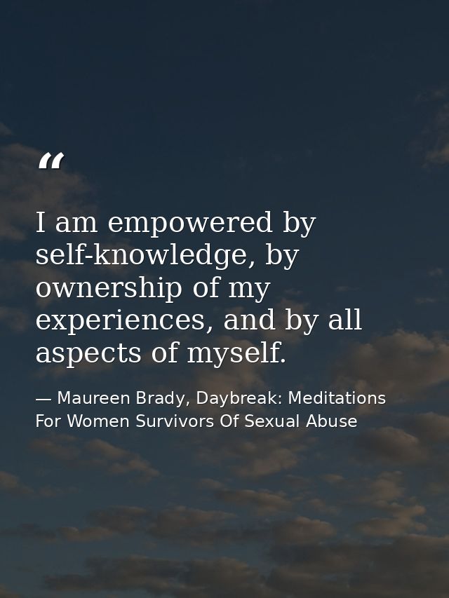 I am empowered by self-knowledge, by ownership of my experiences, and by all aspects of myself. — Maureen Brady, Daybreak: Meditations For Women Survivors Of Sexual Abuse