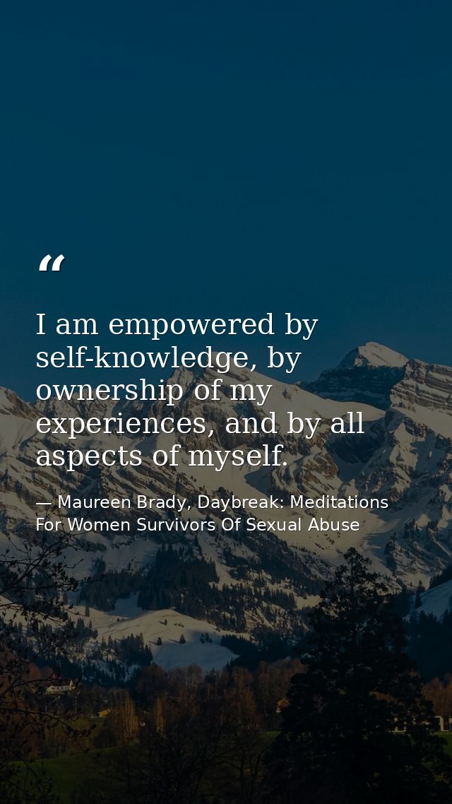 I am empowered by self-knowledge, by ownership of my experiences, and by all aspects of myself. — Maureen Brady, Daybreak: Meditations For Women Survivors Of Sexual Abuse