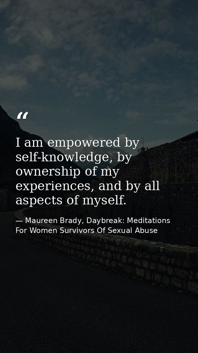 I am empowered by self-knowledge, by ownership of my experiences, and by all aspects of myself. — Maureen Brady, Daybreak: Meditations For Women Survivors Of Sexual Abuse