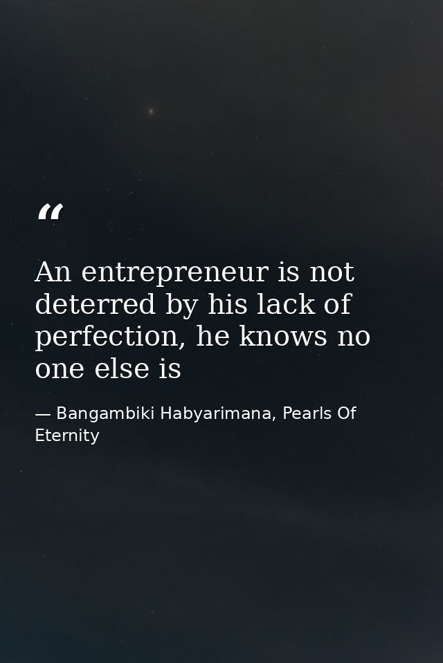 An entrepreneur is not deterred by his lack of perfection, he knows no one else is — Bangambiki Habyarimana, Pearls Of Eternity