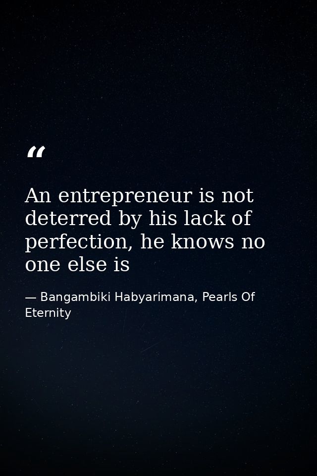 An entrepreneur is not deterred by his lack of perfection, he knows no one else is — Bangambiki Habyarimana, Pearls Of Eternity