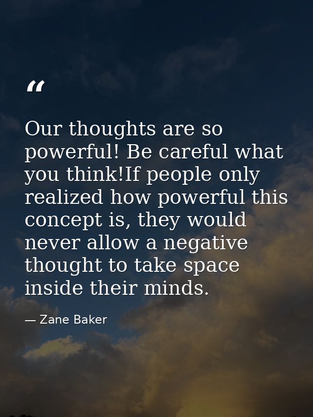 Our thoughts are so powerful! Be careful what you think!If people only realized how powerful this concept is, they would — Zane Baker