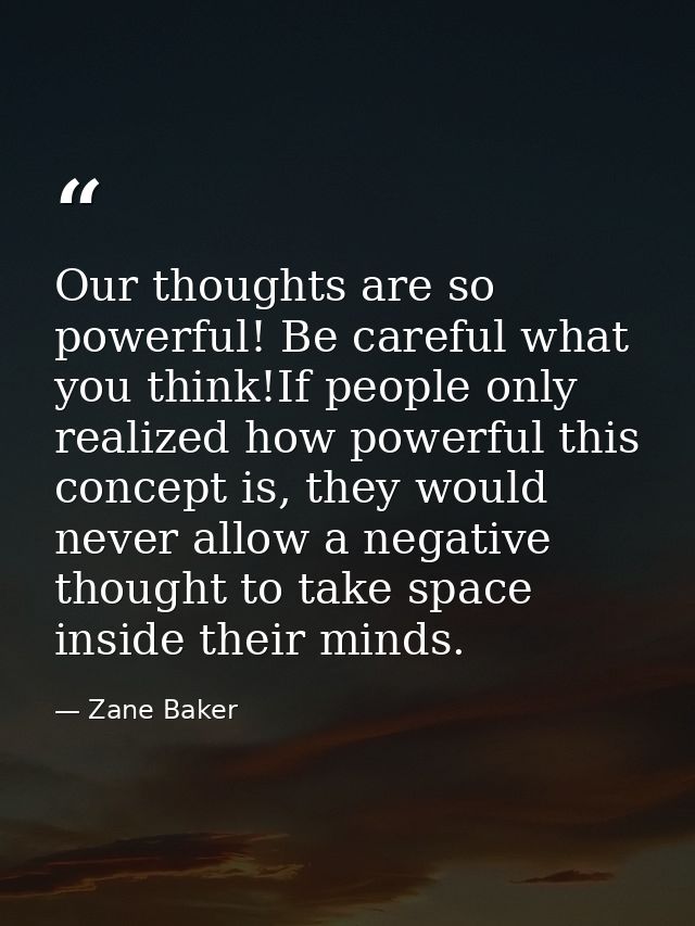 Our thoughts are so powerful! Be careful what you think!If people only realized how powerful this concept is, they would — Zane Baker