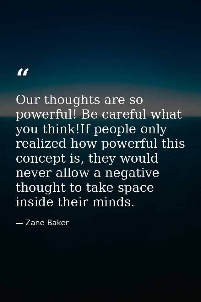 Our thoughts are so powerful! Be careful what you think!If people only realized how powerful this concept is, they would — Zane Baker