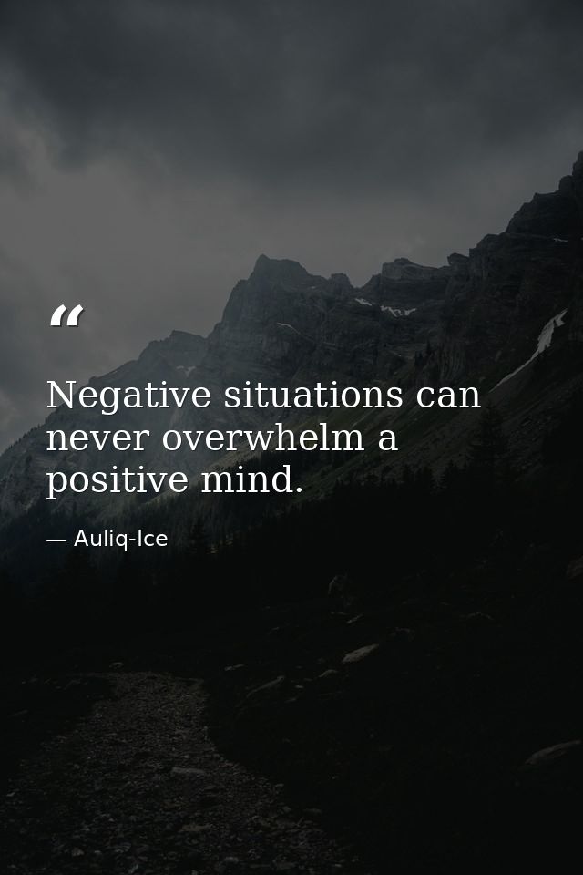 Negative situations can never overwhelm a positive mind. — Auliq-Ice