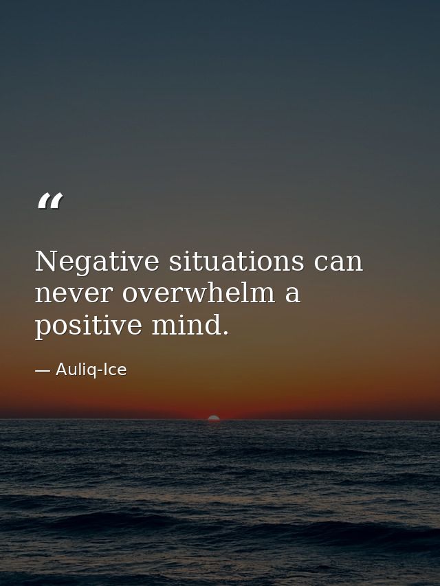Negative situations can never overwhelm a positive mind. — Auliq-Ice