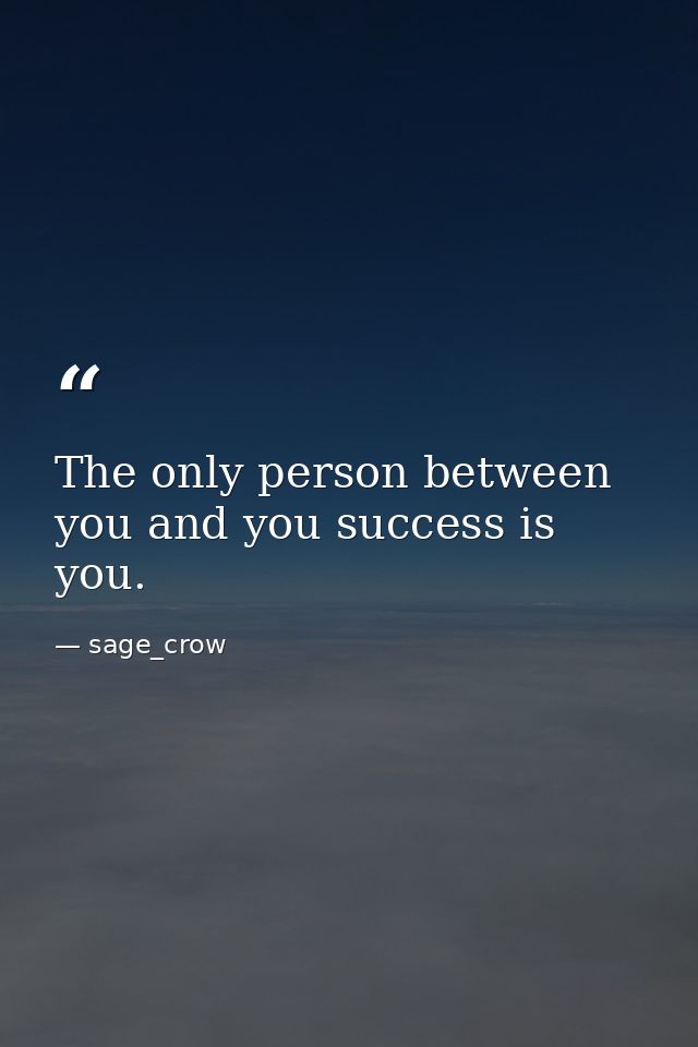 The only person between you and you success is you. — sage_crow