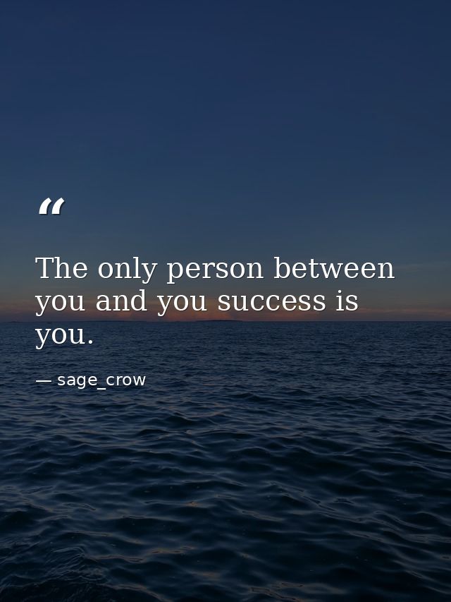 The only person between you and you success is you. — sage_crow