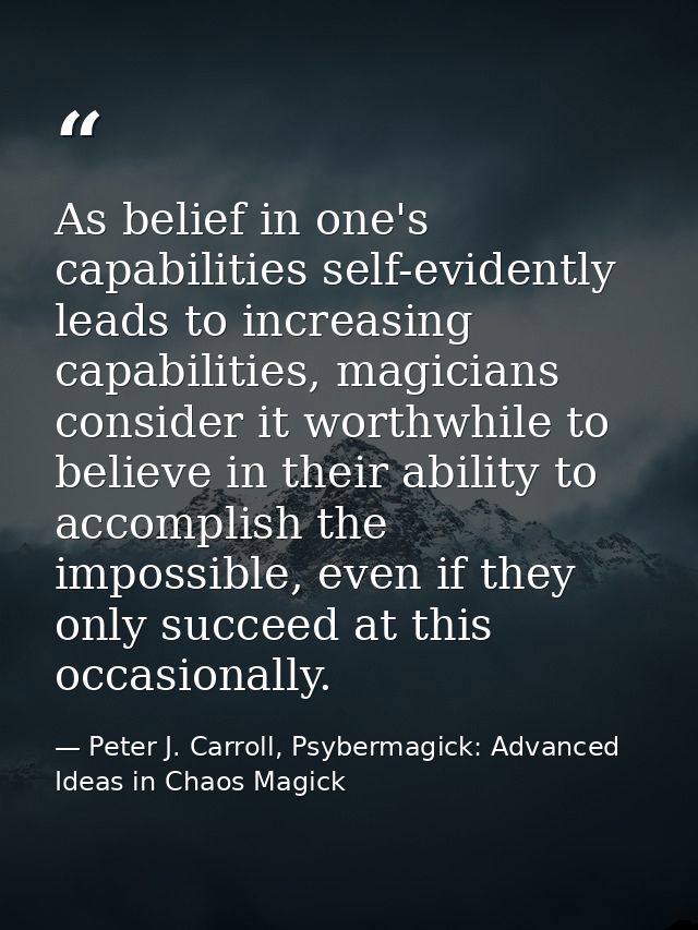 As belief in one's capabilities self-evidently leads to increasing capabilities, magicians consider it worthwhile to bel — Peter J. Carroll, Psybermagick: Advanced Ideas in Chaos Magick