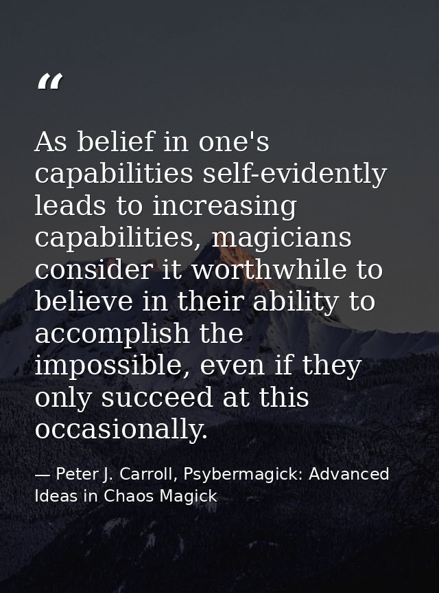 As belief in one's capabilities self-evidently leads to increasing capabilities, magicians consider it worthwhile to bel — Peter J. Carroll, Psybermagick: Advanced Ideas in Chaos Magick