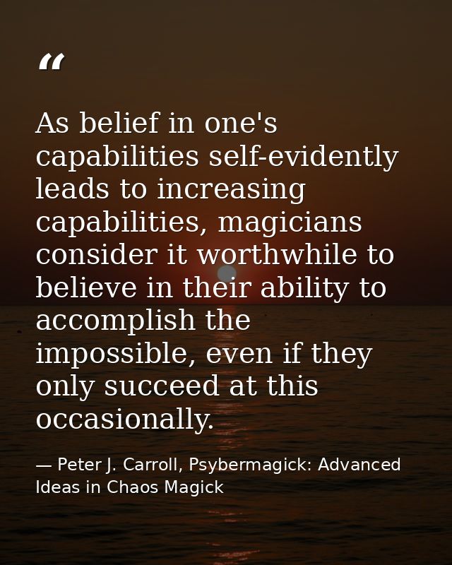 As belief in one's capabilities self-evidently leads to increasing capabilities, magicians consider it worthwhile to bel — Peter J. Carroll, Psybermagick: Advanced Ideas in Chaos Magick