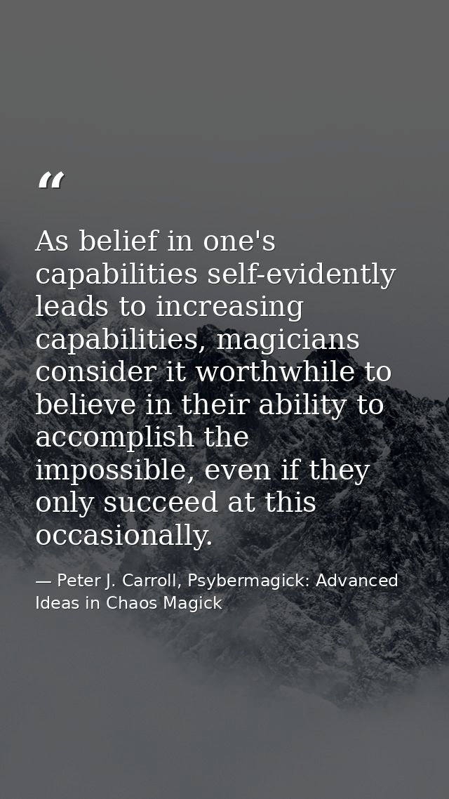 As belief in one's capabilities self-evidently leads to increasing capabilities, magicians consider it worthwhile to bel — Peter J. Carroll, Psybermagick: Advanced Ideas in Chaos Magick