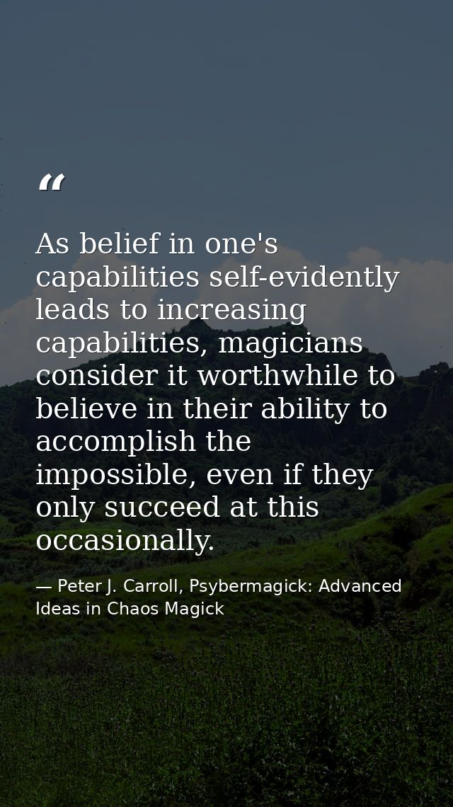 As belief in one's capabilities self-evidently leads to increasing capabilities, magicians consider it worthwhile to bel — Peter J. Carroll, Psybermagick: Advanced Ideas in Chaos Magick