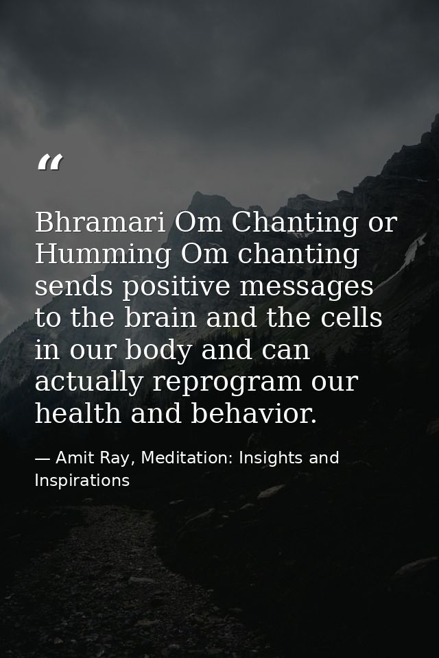 Bhramari Om Chanting or Humming Om chanting sends positive messages to the brain and the cells in our body and can actua — Amit Ray, Meditation: Insights and Inspirations