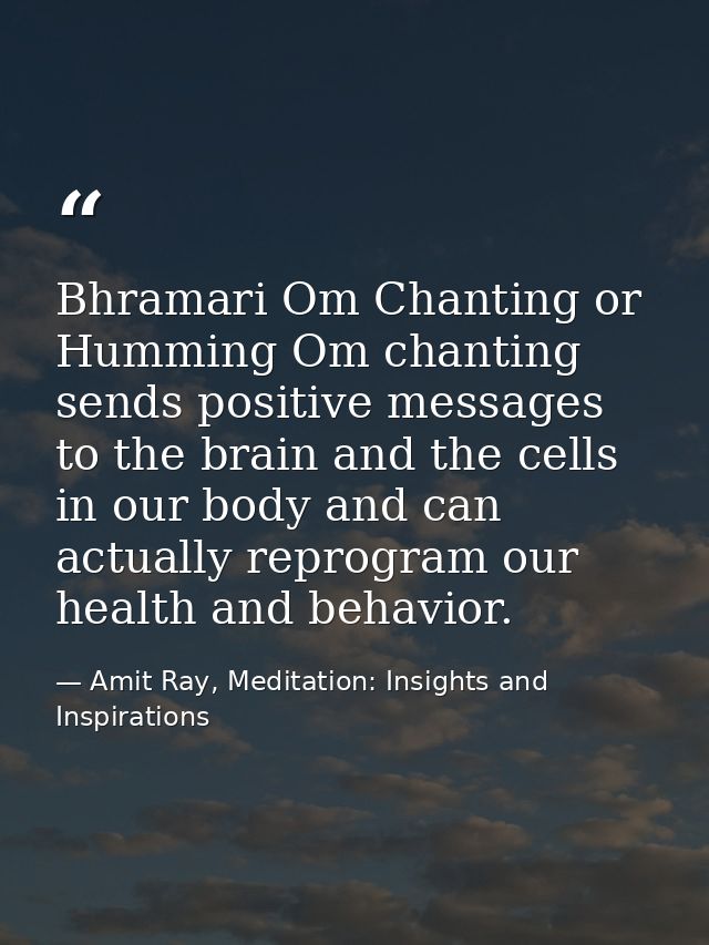 Bhramari Om Chanting or Humming Om chanting sends positive messages to the brain and the cells in our body and can actua — Amit Ray, Meditation: Insights and Inspirations