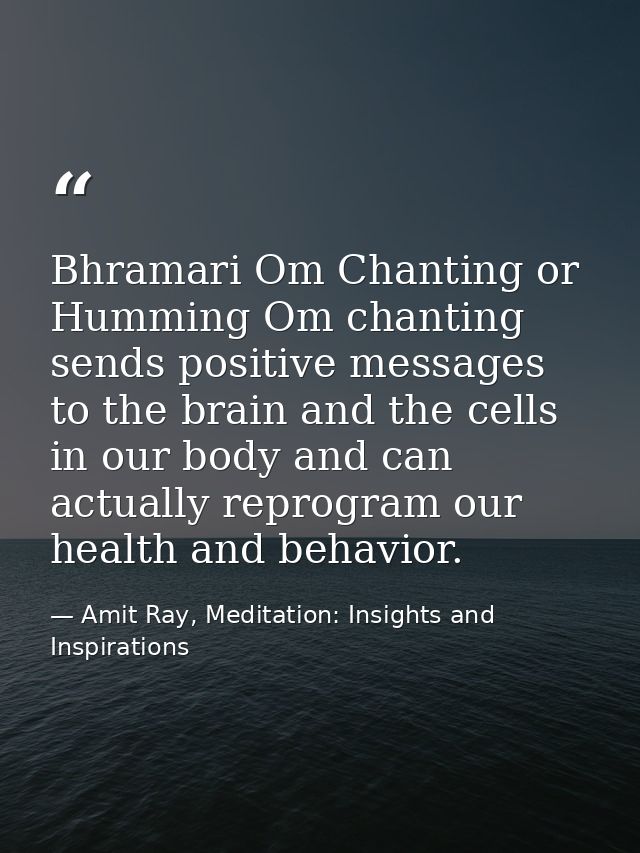 Bhramari Om Chanting or Humming Om chanting sends positive messages to the brain and the cells in our body and can actua — Amit Ray, Meditation: Insights and Inspirations