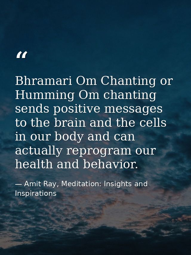 Bhramari Om Chanting or Humming Om chanting sends positive messages to the brain and the cells in our body and can actua — Amit Ray, Meditation: Insights and Inspirations