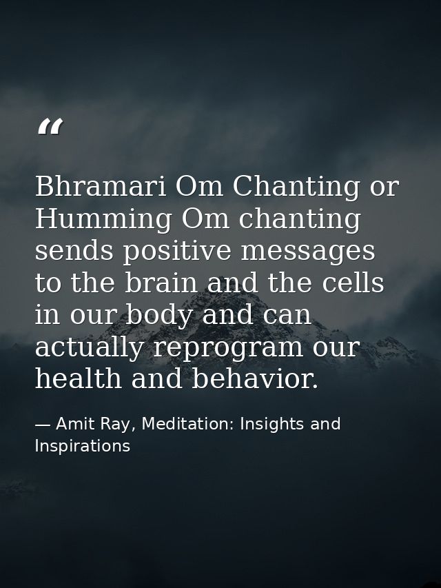 Bhramari Om Chanting or Humming Om chanting sends positive messages to the brain and the cells in our body and can actua — Amit Ray, Meditation: Insights and Inspirations