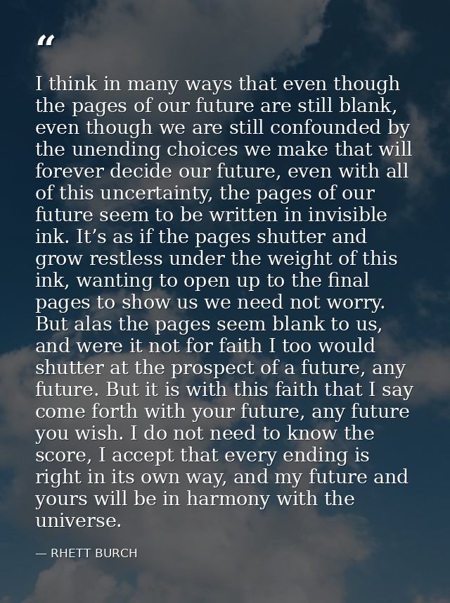I think in many ways that even though the pages of our future are still blank, even though we are still confounded by th — RHETT BURCH