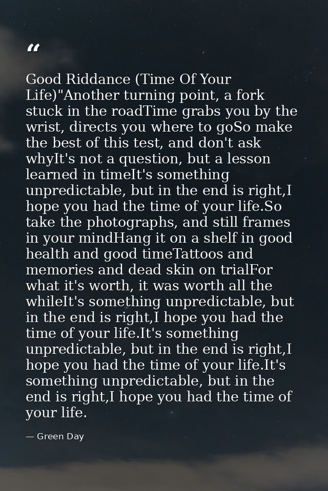 Good Riddance (Time Of Your Life)"Another turning point, a fork stuck in the roadTime grabs you by the wrist, directs yo — Green Day