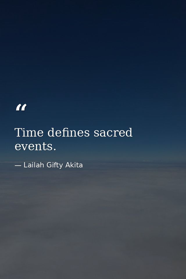 Time defines sacred events. — Lailah Gifty Akita