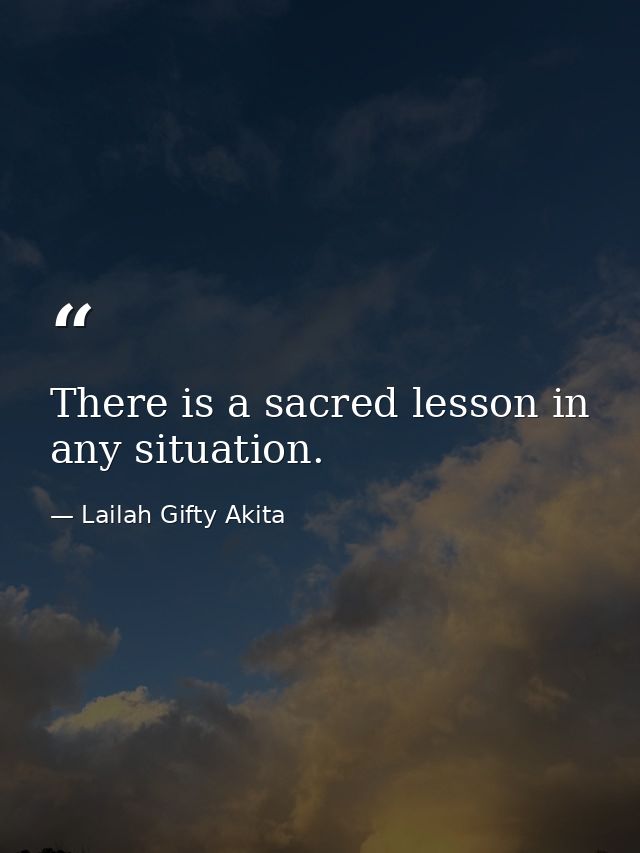 There is a sacred lesson in any situation. — Lailah Gifty Akita
