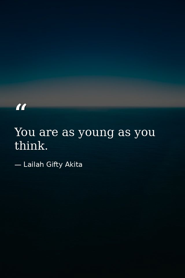 You are as young as you think. — Lailah Gifty Akita