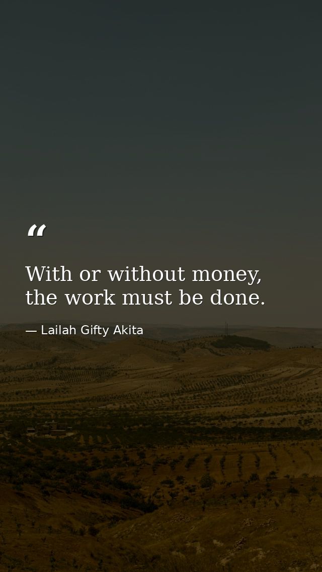With or without money, the work must be done. — Lailah Gifty Akita