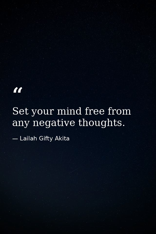 Set your mind free from any negative thoughts. — Lailah Gifty Akita