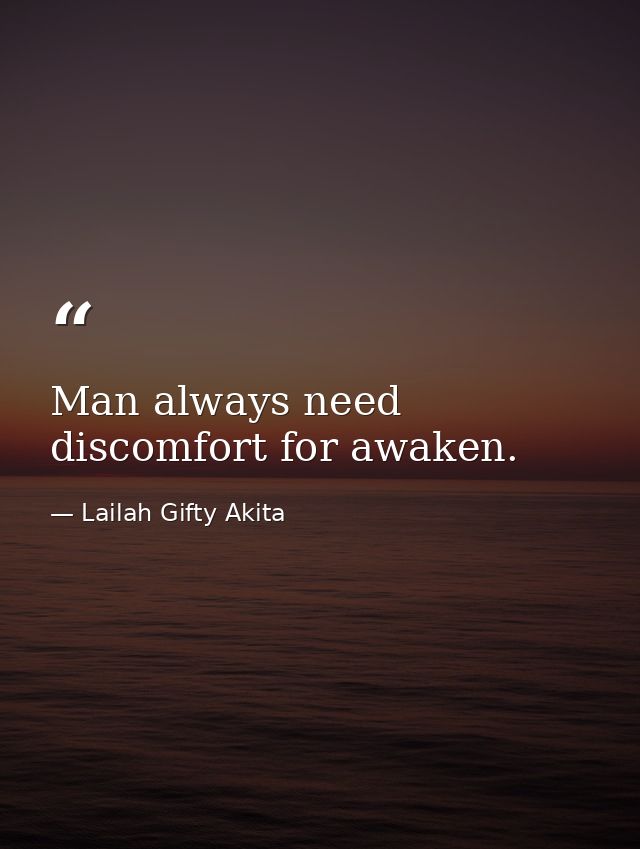 Man always need discomfort for awaken. — Lailah Gifty Akita