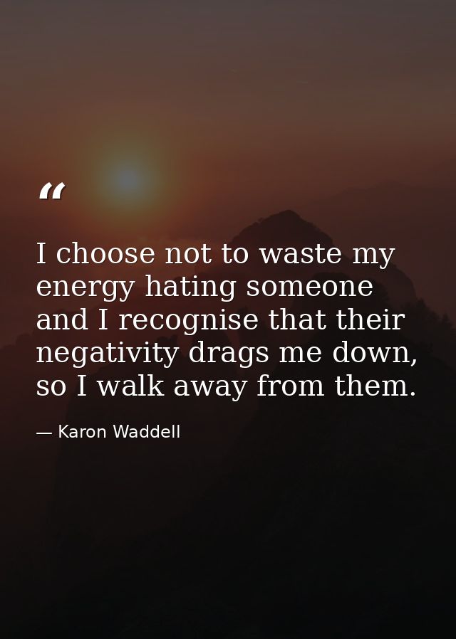 I choose not to waste my energy hating someone and I recognise that their negativity drags me down, so I walk away from  — Karon Waddell