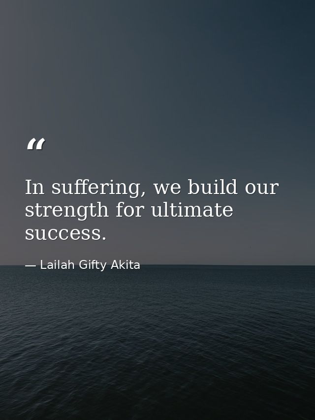 In suffering, we build our strength for ultimate success. — Lailah Gifty Akita