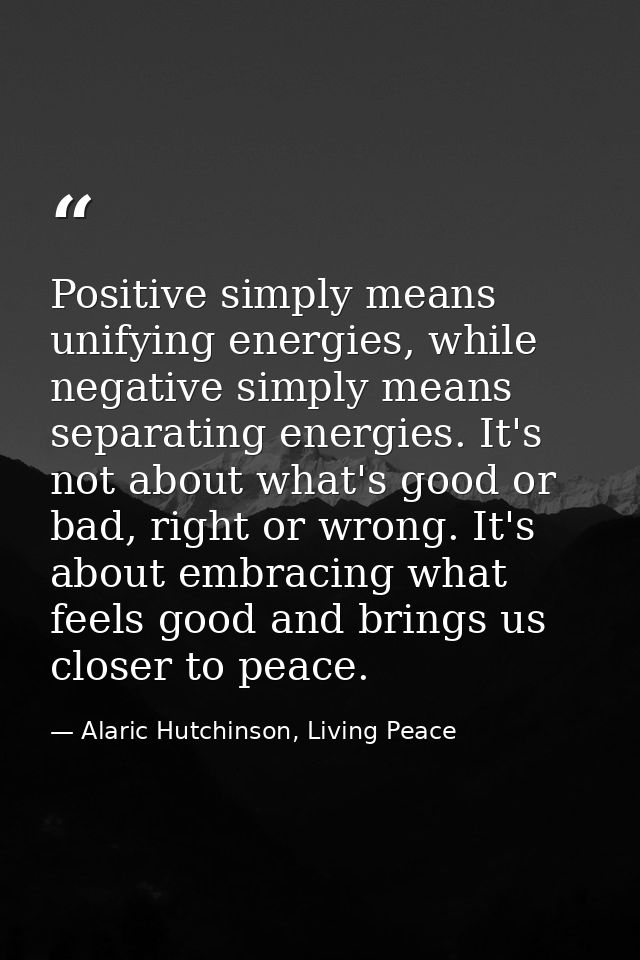 Positive simply means unifying energies, while negative simply means separating energies. It's not about what's good or  — Alaric Hutchinson, Living Peace