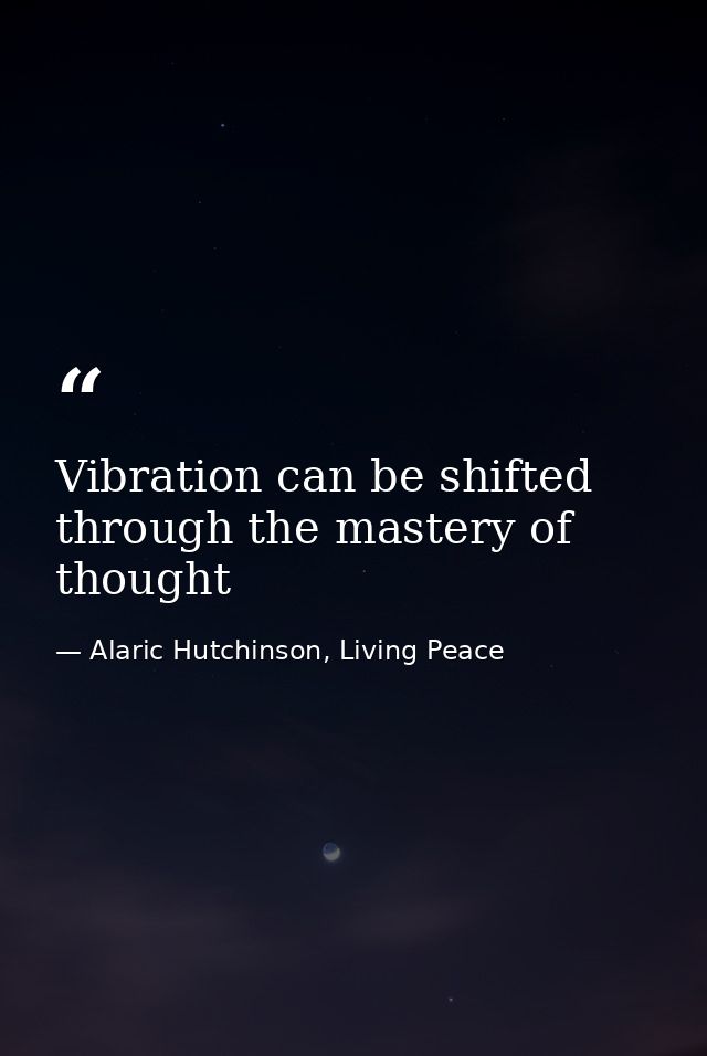 Vibration can be shifted through the mastery of thought — Alaric Hutchinson, Living Peace