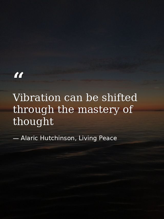 Vibration can be shifted through the mastery of thought — Alaric Hutchinson, Living Peace