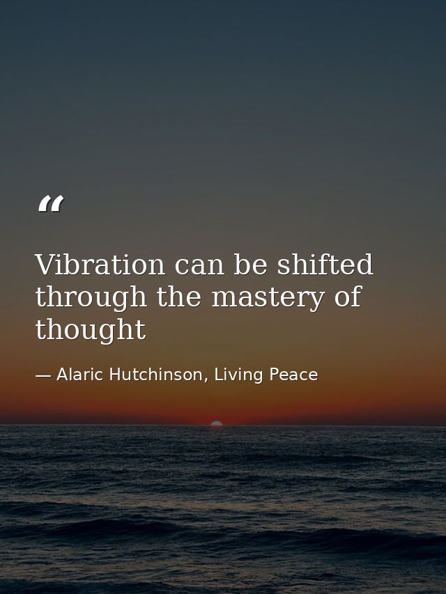 Vibration can be shifted through the mastery of thought — Alaric Hutchinson, Living Peace