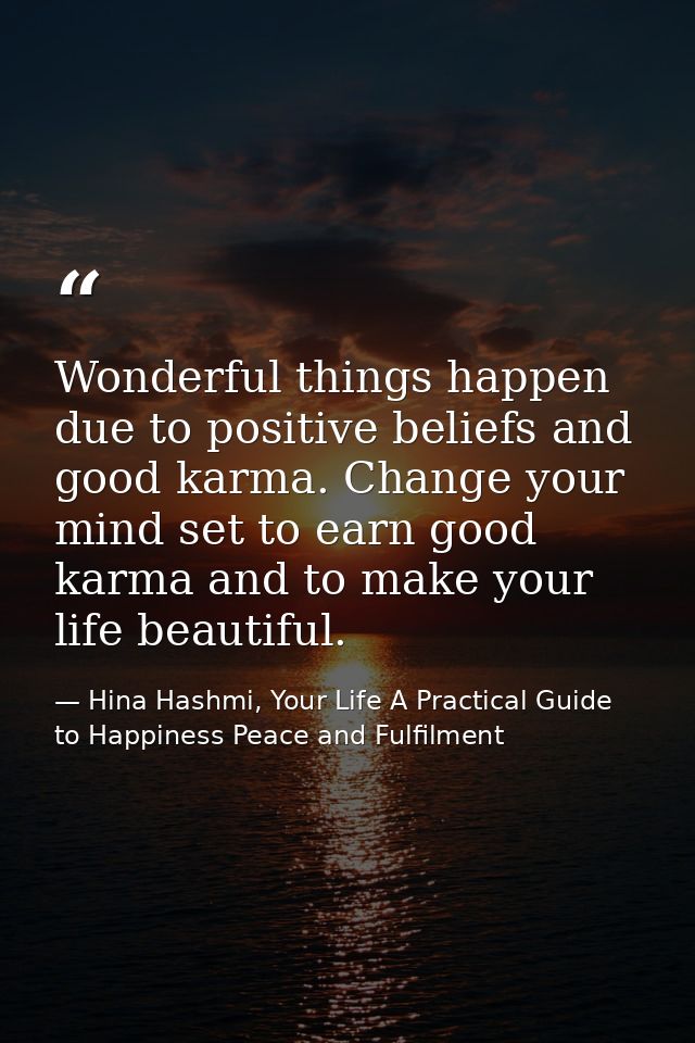 Wonderful things happen due to positive beliefs and good karma. Change your mind set to earn good karma and to make your — Hina Hashmi, Your Life A Practical Guide to Happiness Peace and Fulfilment