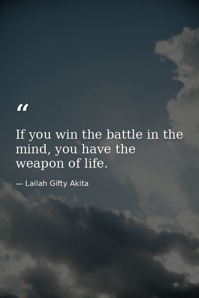 If you win the battle in the mind, you have the weapon of life. — Lailah Gifty Akita