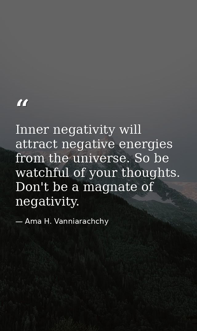 Inner negativity will attract negative energies from the universe. So be watchful of your thoughts. Don't be a magnate o — Ama H. Vanniarachchy