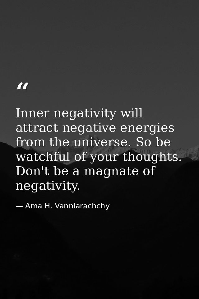 Inner negativity will attract negative energies from the universe. So be watchful of your thoughts. Don't be a magnate o — Ama H. Vanniarachchy