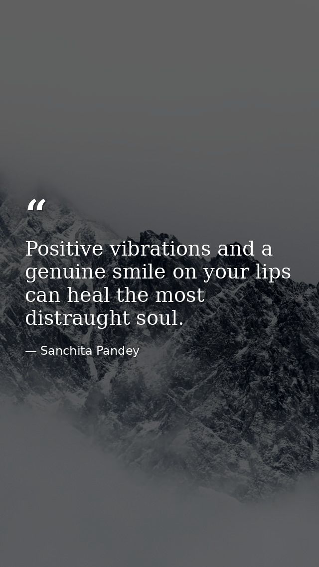 Positive vibrations and a genuine smile on your lips can heal the most distraught soul. — Sanchita Pandey