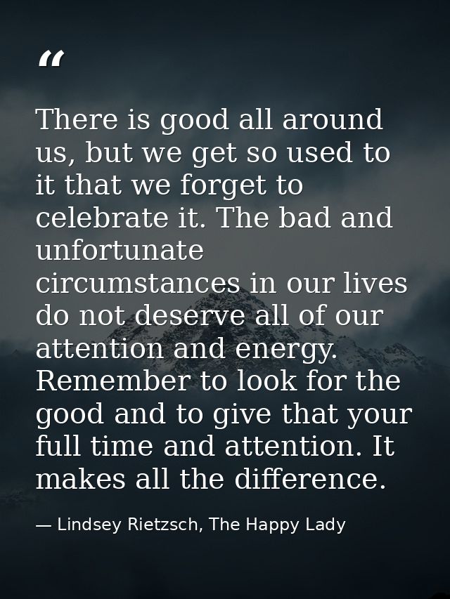 There is good all around us, but we get so used to it that we forget to celebrate it. The bad and unfortunate circumstan — Lindsey Rietzsch, The Happy Lady