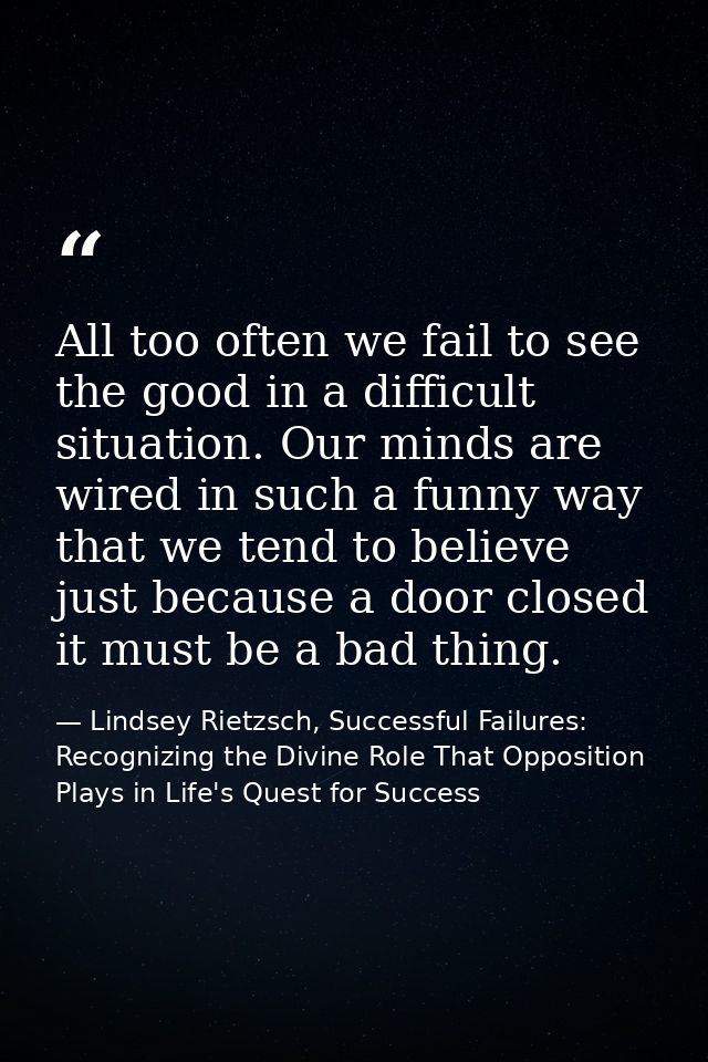 All too often we fail to see the good in a difficult situation. Our minds are wired in such a funny way that we tend to  — Lindsey Rietzsch, Successful Failures: Recognizing the Divine Role That Opposition Plays in Life's Quest for Success