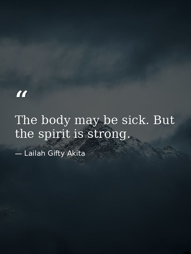 The body may be sick. But the spirit is strong. — Lailah Gifty Akita