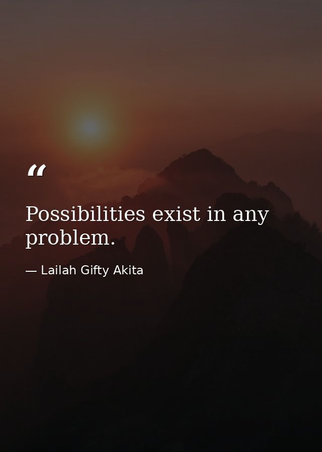 Possibilities exist in any problem. — Lailah Gifty Akita