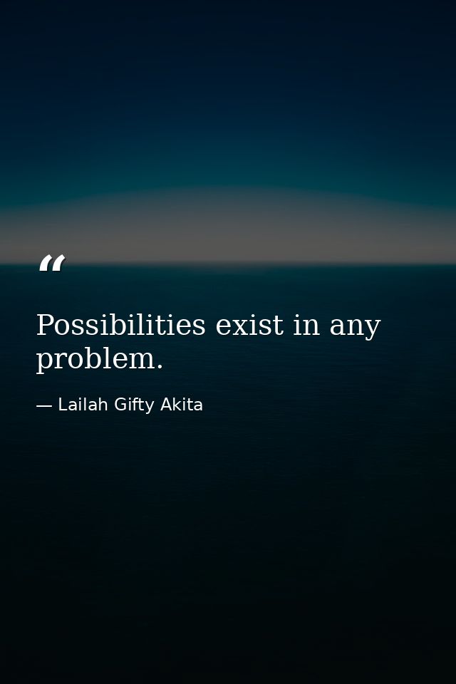 Possibilities exist in any problem. — Lailah Gifty Akita