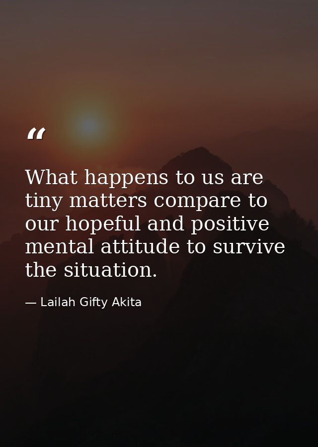 What happens to us are tiny matters compare to our hopeful and positive mental attitude to survive the situation. — Lailah Gifty Akita